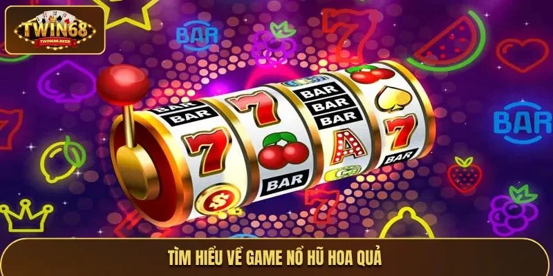 Tìm hiểu về game nổ hũ hoa quả