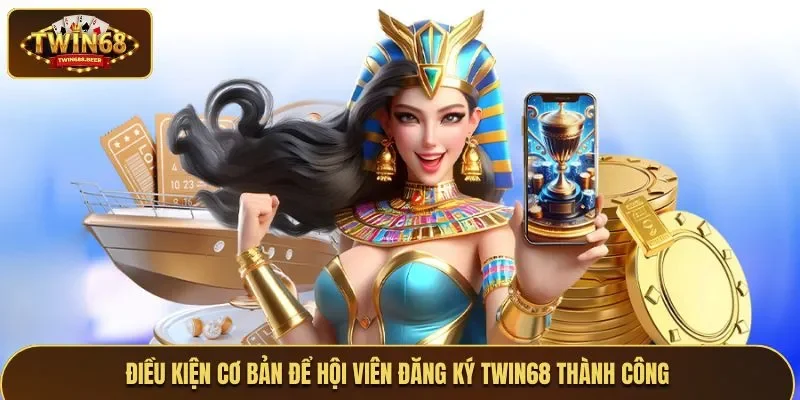 Điều kiện cơ bản để hội viên đăng ký Twin68 thành công