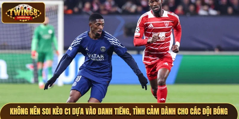 Không nên soi kèo C1 dựa vào danh tiếng, tình cảm